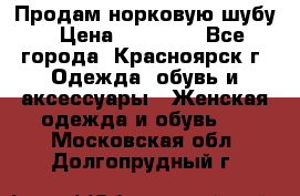 Продам норковую шубу › Цена ­ 50 000 - Все города, Красноярск г. Одежда, обувь и аксессуары » Женская одежда и обувь   . Московская обл.,Долгопрудный г.